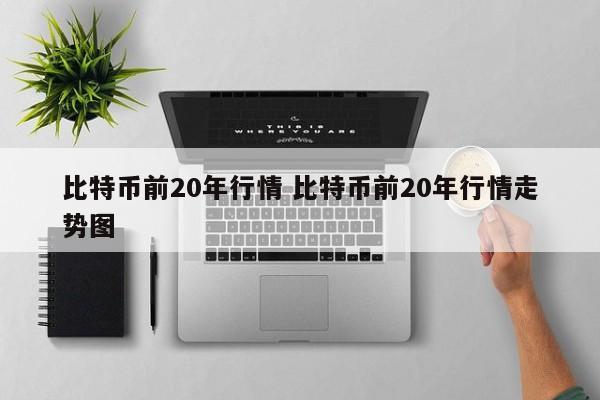 比特币前20年行情 比特币前20年行情走势图