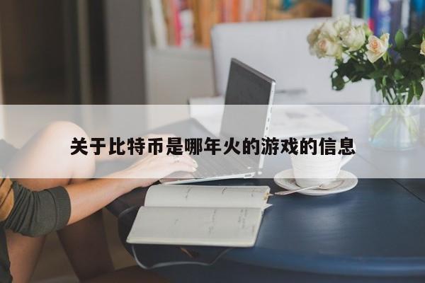 关于比特币是哪年火的游戏的信息