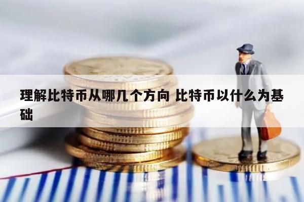 理解比特币从哪几个方向 比特币以什么为基础