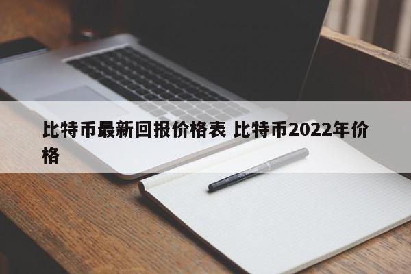 比特币最新回报价格表 比特币2022年价格