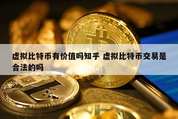虚拟比特币有价值吗知乎 虚拟比特币交易是合法的吗