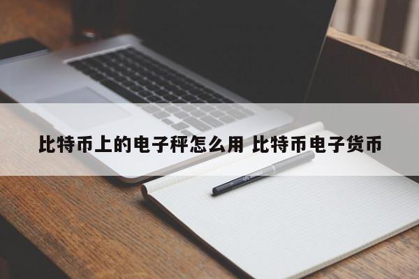 比特币上的电子秤怎么用 比特币电子货币