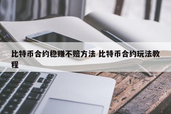比特币合约稳赚不赔方法 比特币合约玩法教程