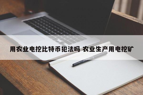 用农业电挖比特币犯法吗 农业生产用电挖矿