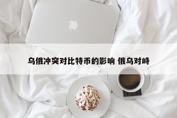 乌俄冲突对比特币的影响 俄乌对峙
