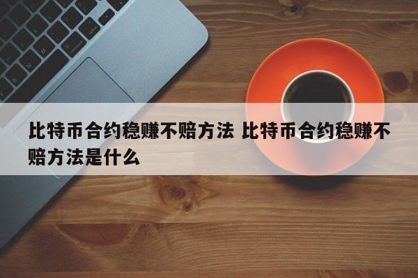 比特币合约稳赚不赔方法 比特币合约稳赚不赔方法是什么