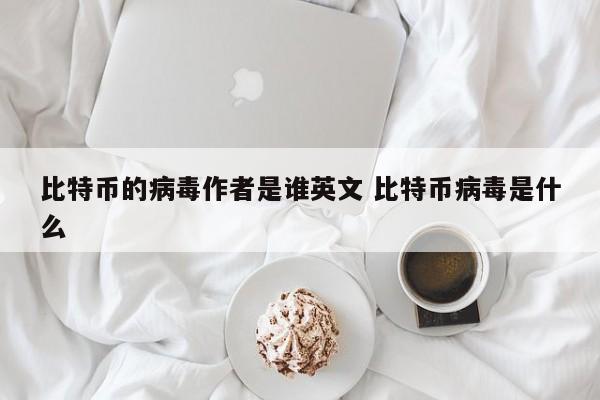 比特币的病毒作者是谁英文 比特币病毒是什么