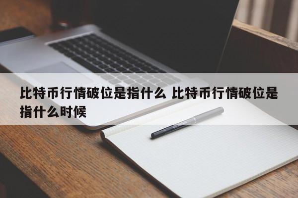 比特币行情破位是指什么 比特币行情破位是指什么时候
